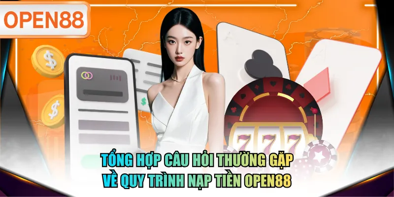 Tổng hợp câu hỏi thường gặp về quy trình nạp tiền OPEN88